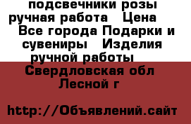 подсвечники розы ручная работа › Цена ­ 1 - Все города Подарки и сувениры » Изделия ручной работы   . Свердловская обл.,Лесной г.